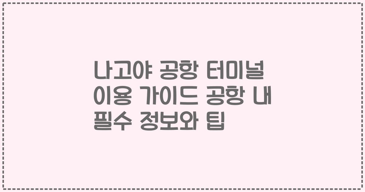 나고야 공항 터미널 이용 가이드 공항 내 필수 정보와 팁