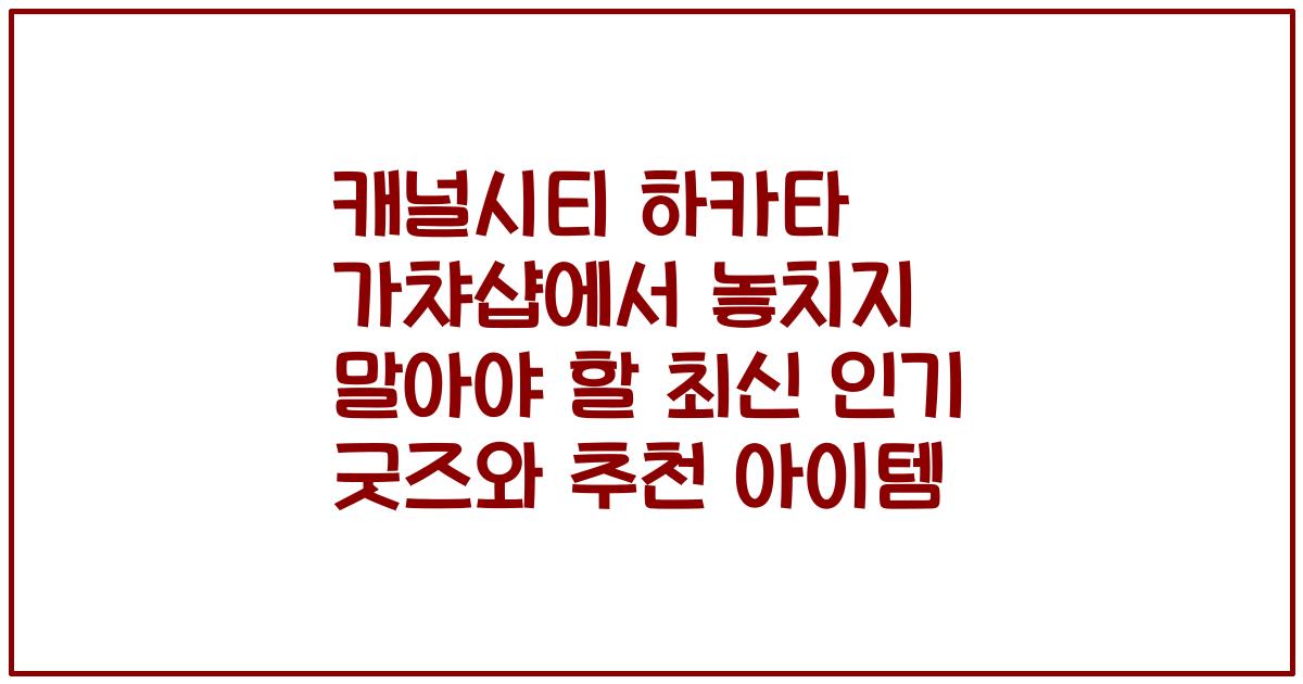 캐널시티 하카타 가챠샵에서 놓치지 말아야 할 최신 인기 굿즈와 추천 아이템