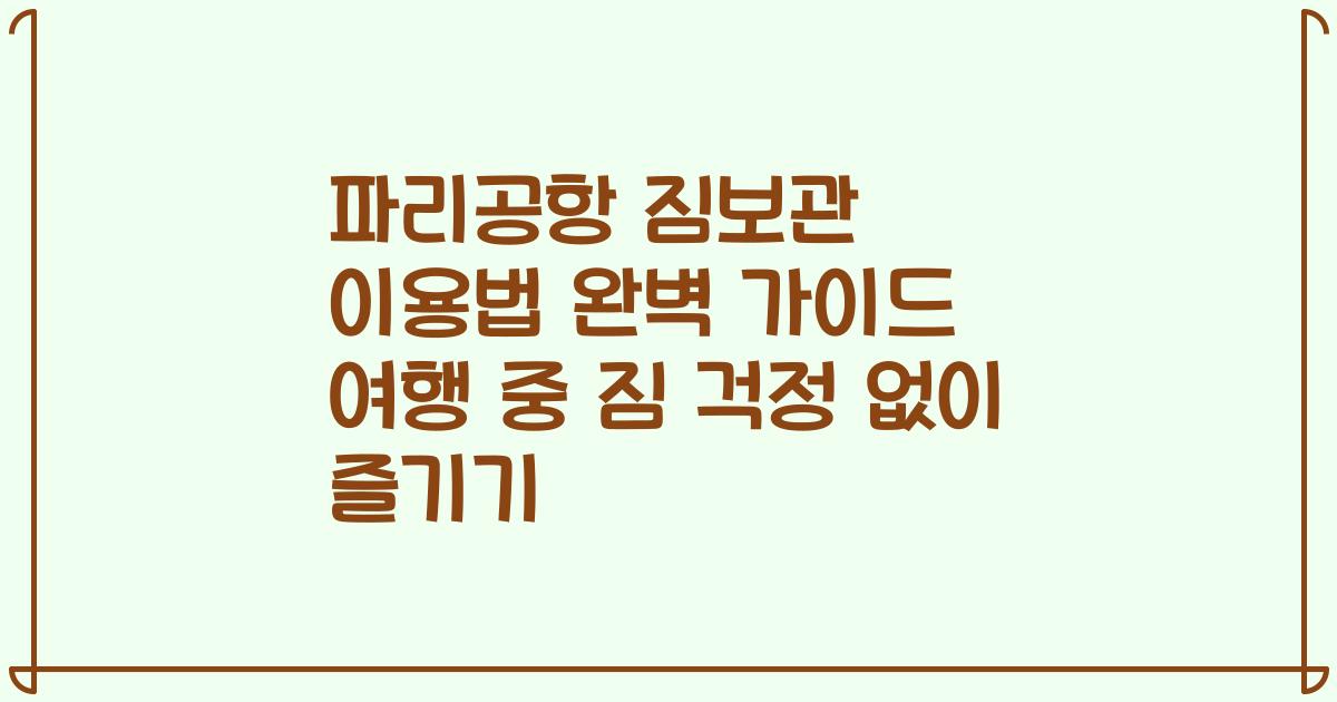 파리공항 짐보관 이용법 완벽 가이드 여행 중 짐 걱정 없이 즐기기