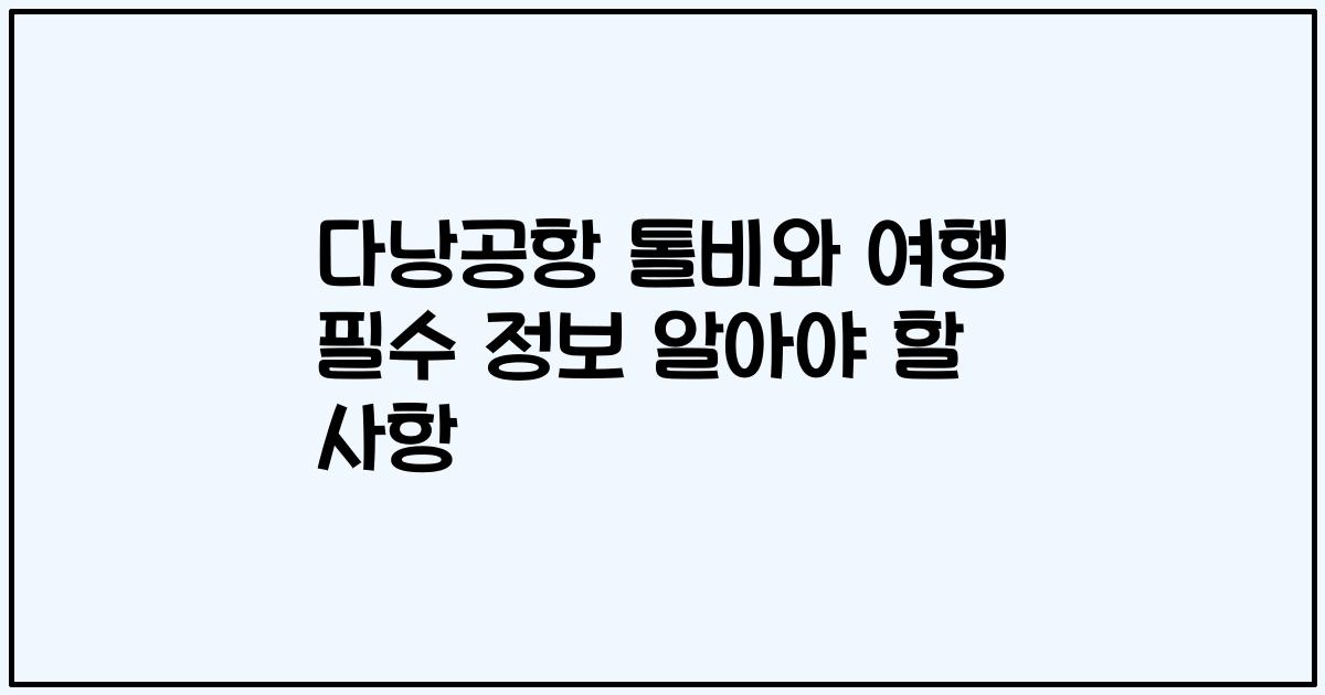 다낭공항 톨비와 여행 필수 정보 알아야 할 사항