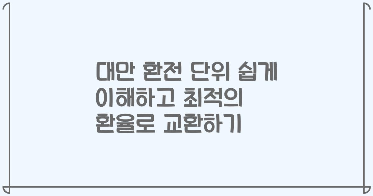 대만 환전 단위 쉽게 이해하고 최적의 환율로 교환하기