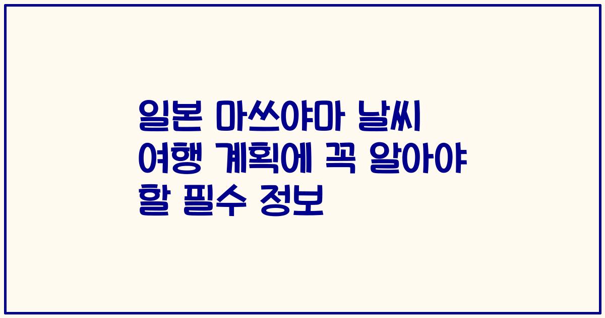 일본 마쓰야마 날씨 여행 계획에 꼭 알아야 할 필수 정보