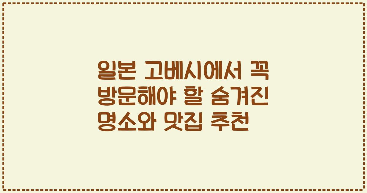 일본 고베시에서 꼭 방문해야 할 숨겨진 명소와 맛집 추천
