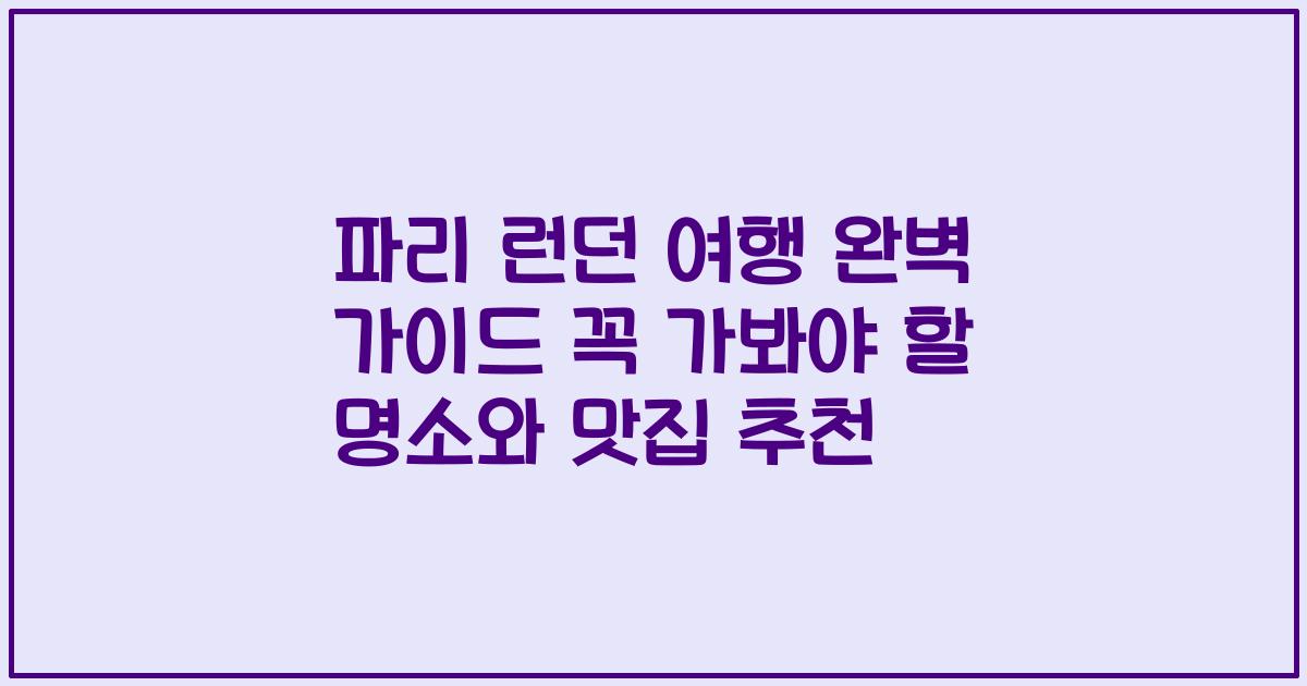 파리 런던 여행 완벽 가이드 꼭 가봐야 할 명소와 맛집 추천