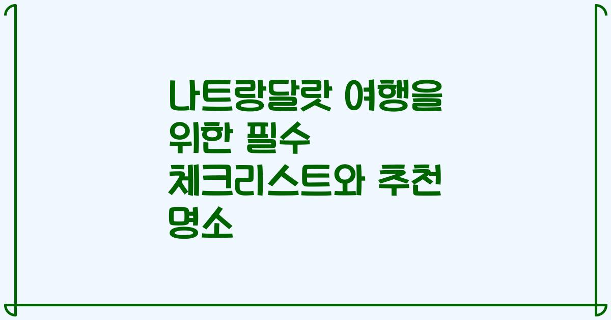 나트랑달랏 여행을 위한 필수 체크리스트와 추천 명소