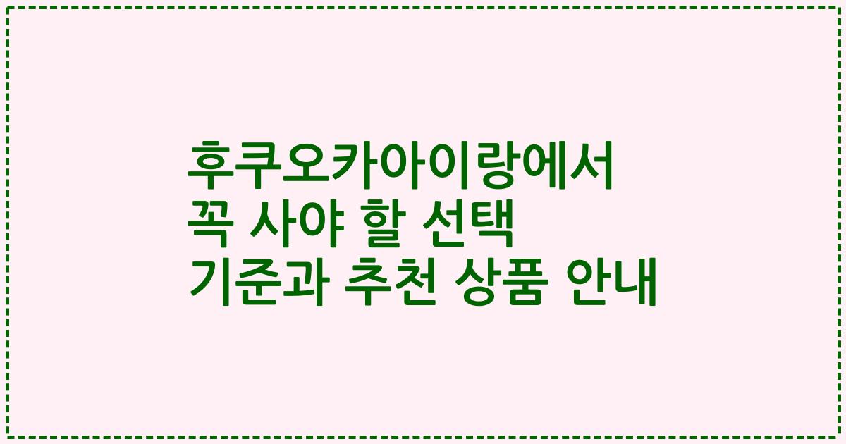 후쿠오카아이랑에서 꼭 사야 할 선택 기준과 추천 상품 안내