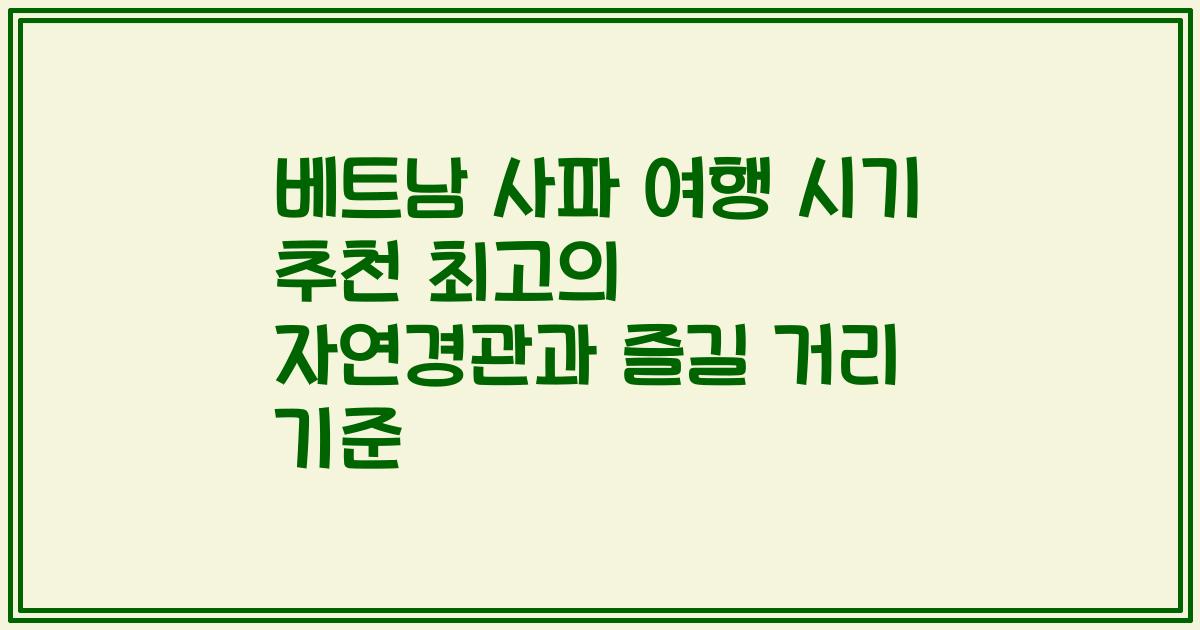 베트남 사파 여행 시기 추천 최고의 자연경관과 즐길 거리 기준