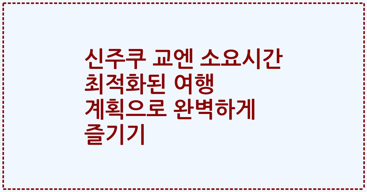 신주쿠 교엔 소요시간 최적화된 여행 계획으로 완벽하게 즐기기