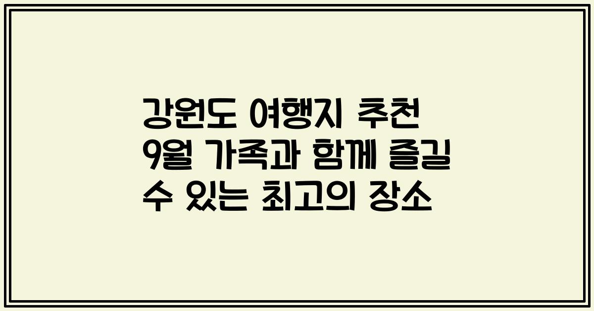 강원도 여행지 추천 9월 가족과 함께 즐길 수 있는 최고의 장소