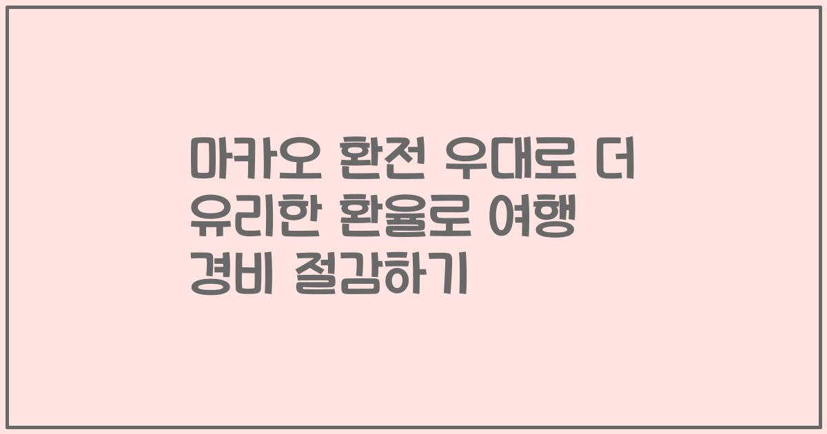 마카오 환전 우대로 더 유리한 환율로 여행 경비 절감하기