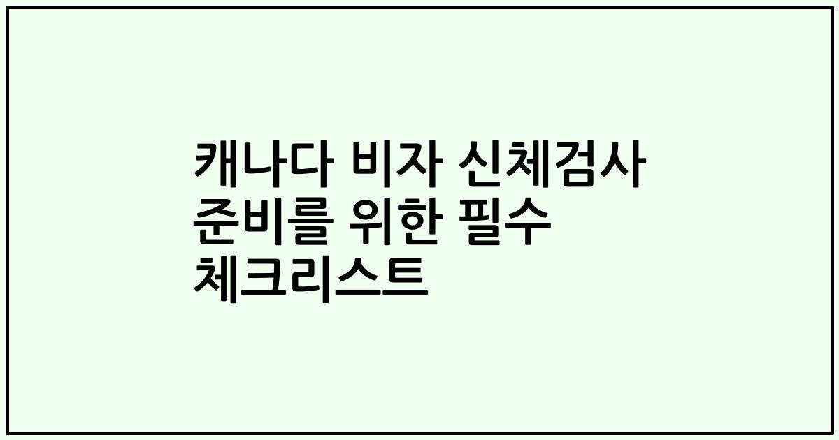캐나다 비자 신체검사 준비를 위한 필수 체크리스트