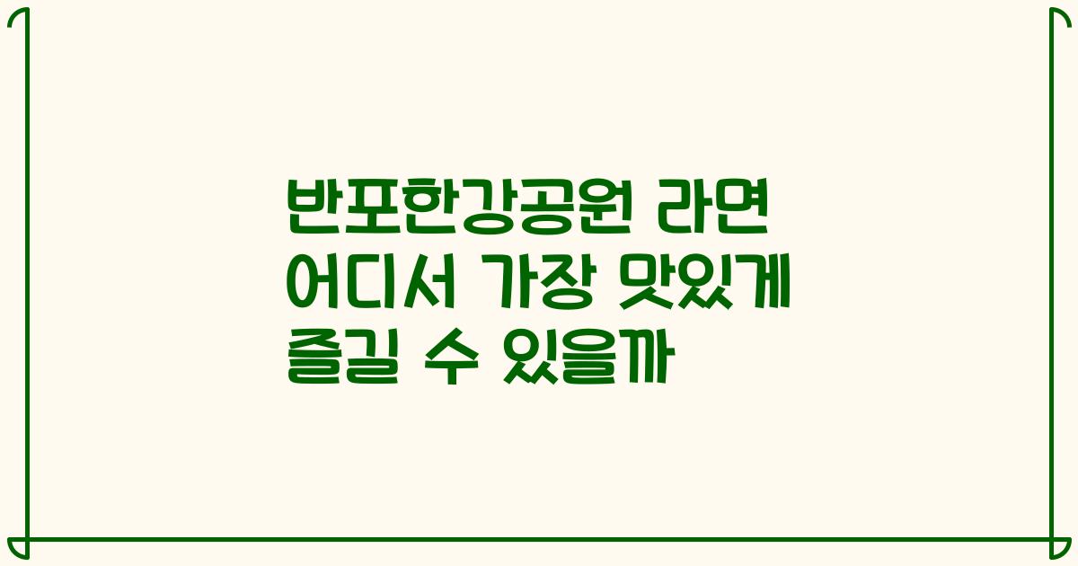 반포한강공원 라면 어디서 가장 맛있게 즐길 수 있을까