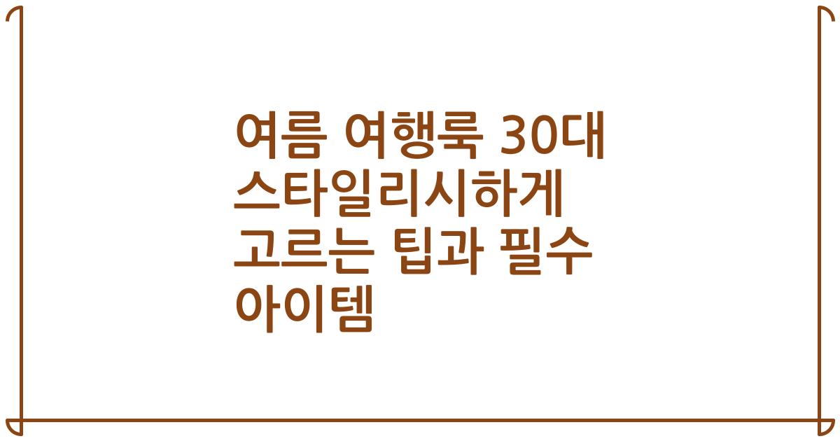 여름 여행룩 30대 스타일리시하게 고르는 팁과 필수 아이템