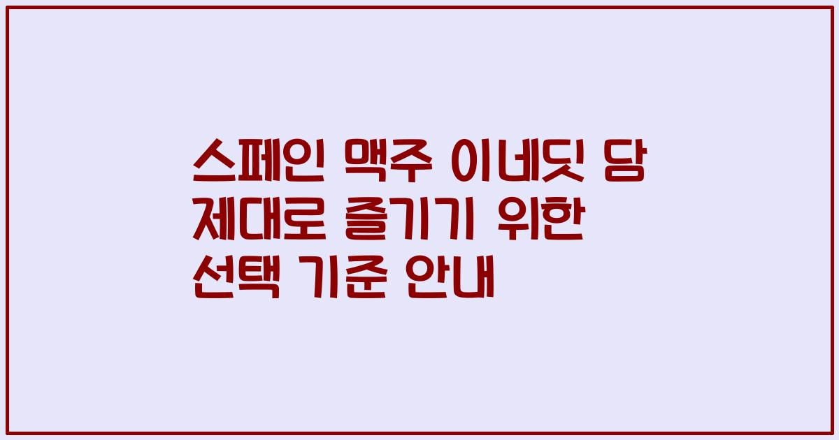 스페인 맥주 이네딧 담 제대로 즐기기 위한 선택 기준 안내