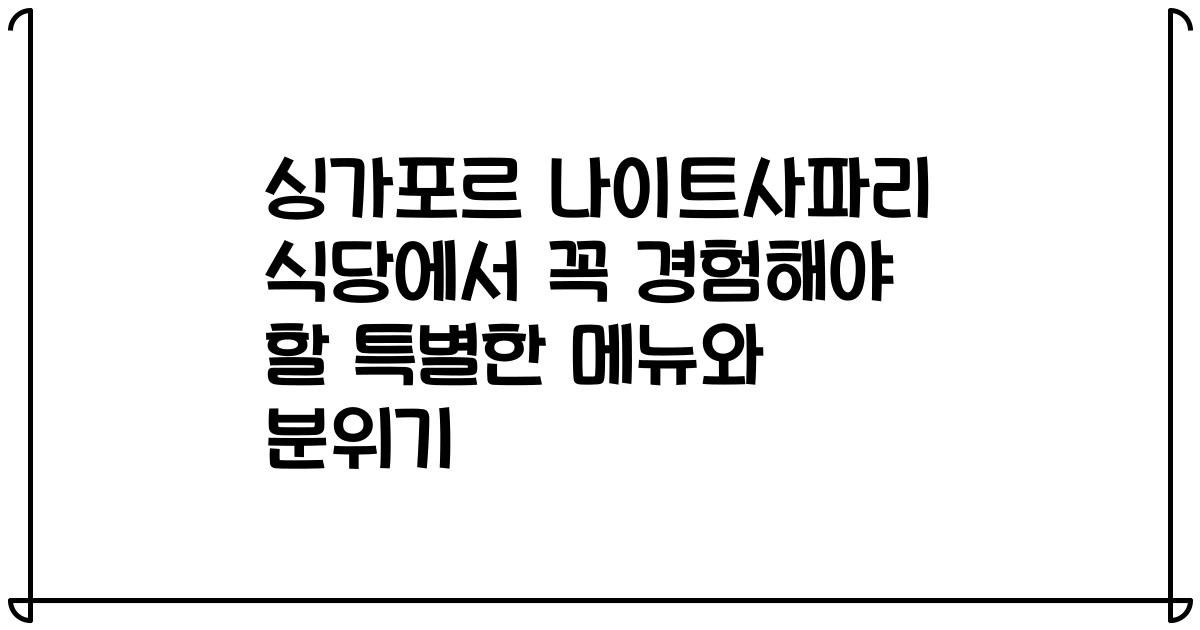 싱가포르 나이트사파리 식당에서 꼭 경험해야 할 특별한 메뉴와 분위기