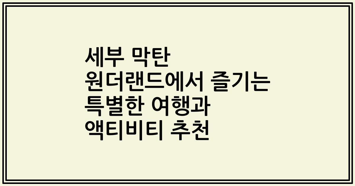 세부 막탄 원더랜드에서 즐기는 특별한 여행과 액티비티 추천