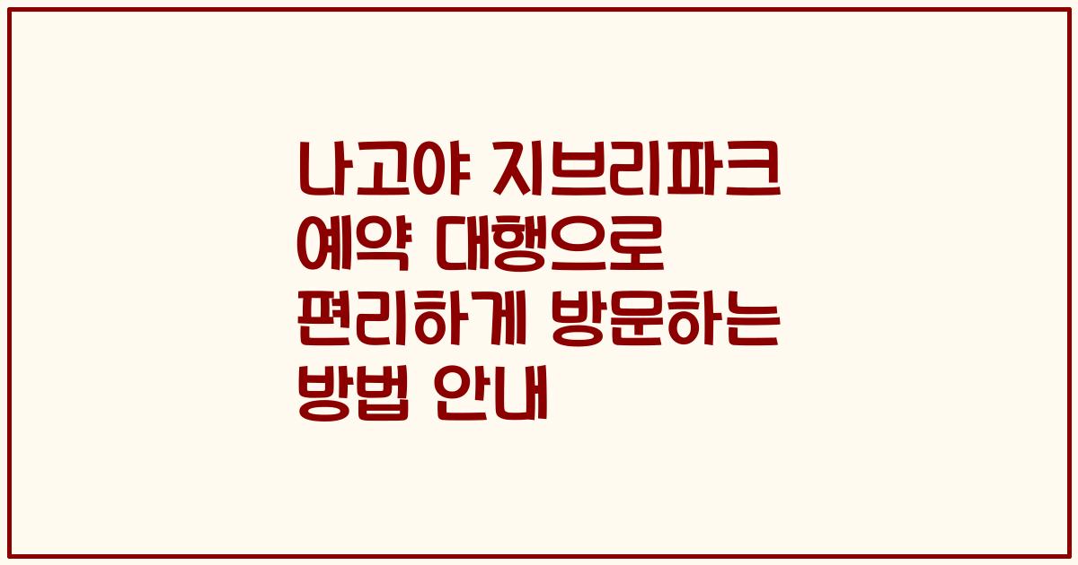 나고야 지브리파크 예약 대행으로 편리하게 방문하는 방법 안내