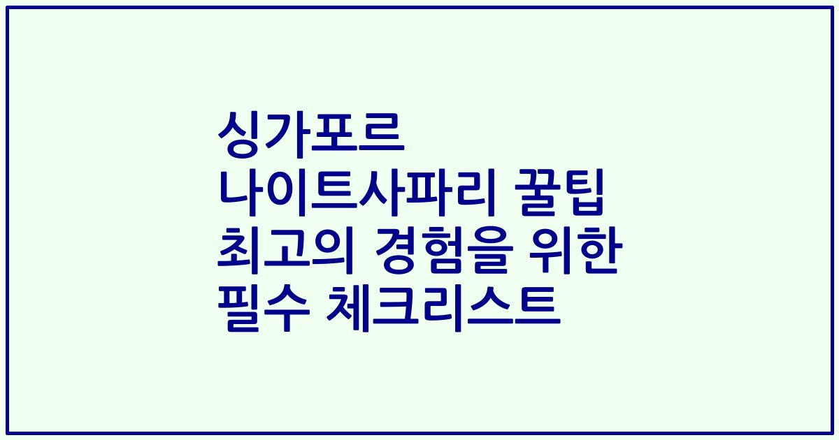 싱가포르 나이트사파리 꿀팁 최고의 경험을 위한 필수 체크리스트
