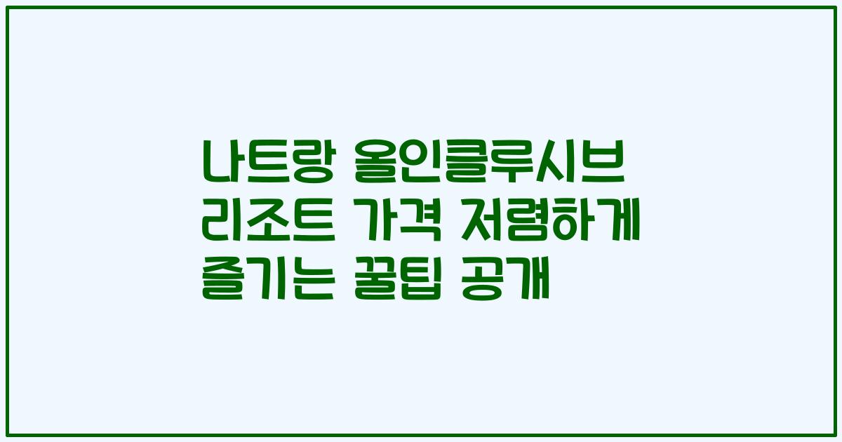 나트랑 올인클루시브 리조트 가격 저렴하게 즐기는 꿀팁 공개