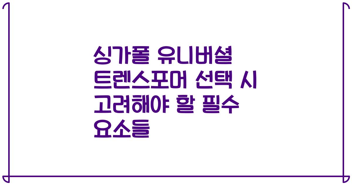 싱가폴 유니버셜 트렌스포머 선택 시 고려해야 할 필수 요소들