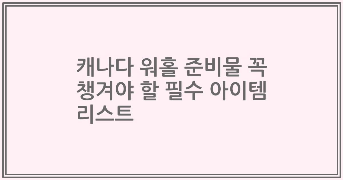 캐나다 워홀 준비물 꼭 챙겨야 할 필수 아이템 리스트