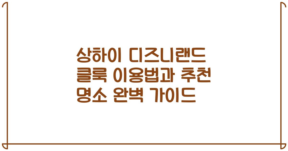 상하이 디즈니랜드 클룩 이용법과 추천 명소 완벽 가이드