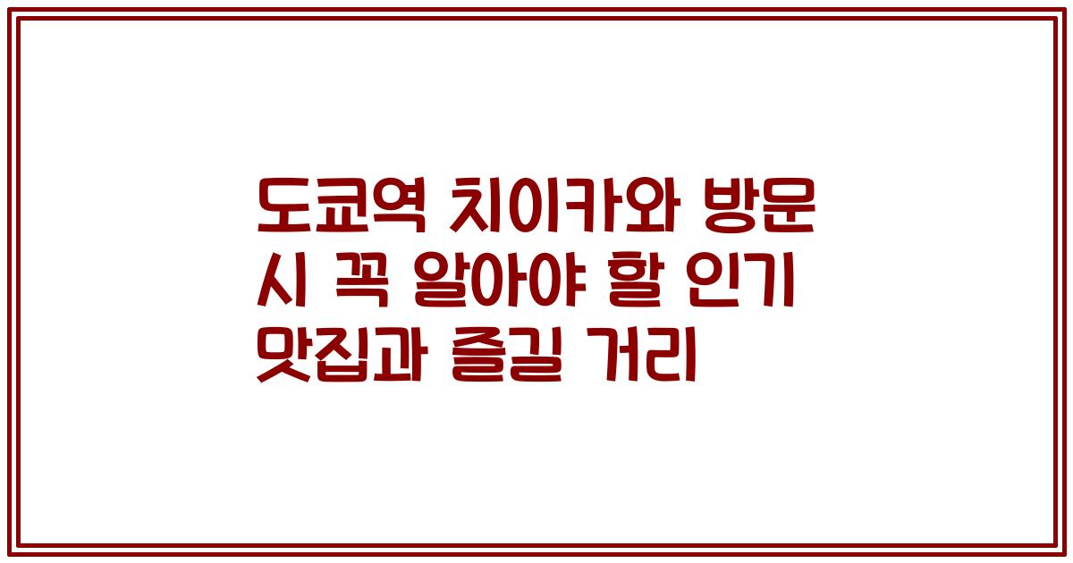 도쿄역 치이카와 방문 시 꼭 알아야 할 인기 맛집과 즐길 거리