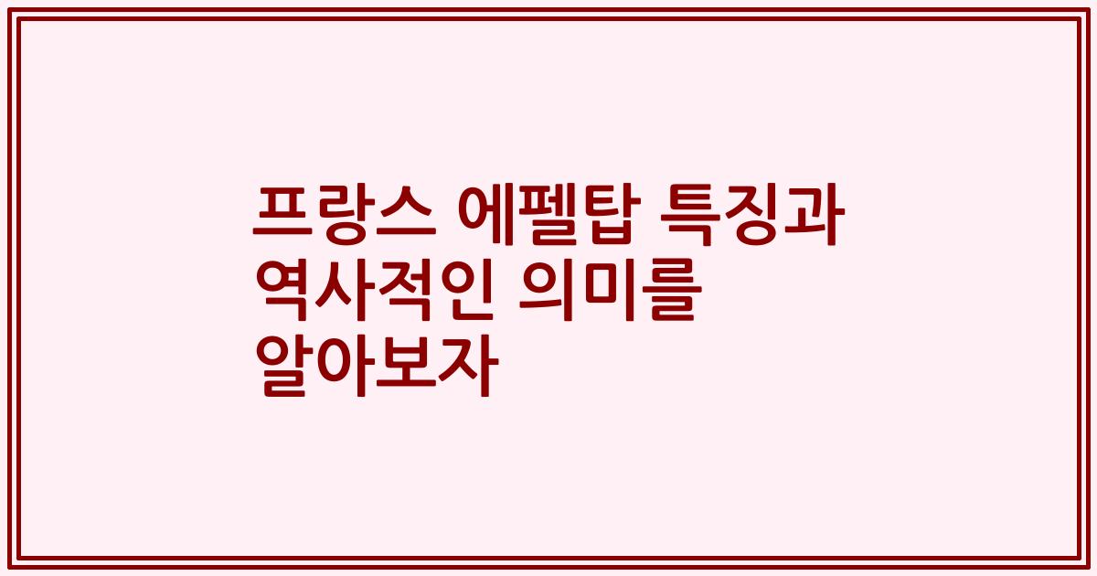 프랑스 에펠탑 특징과 역사적인 의미를 알아보자