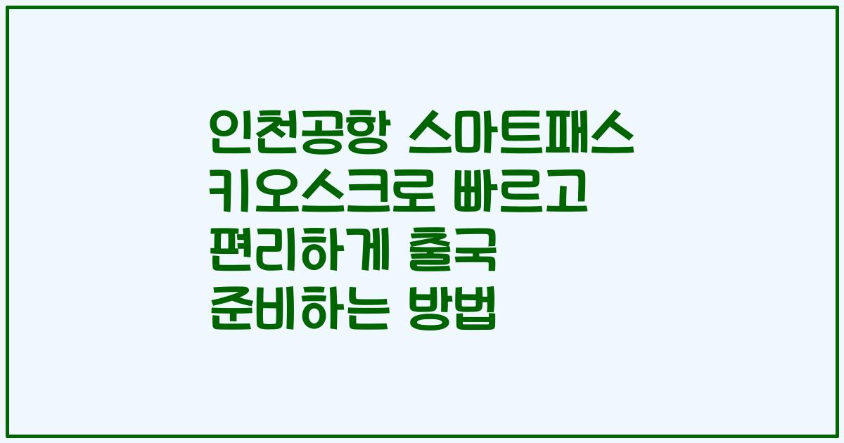 인천공항 스마트패스 키오스크로 빠르고 편리하게 출국 준비하는 방법