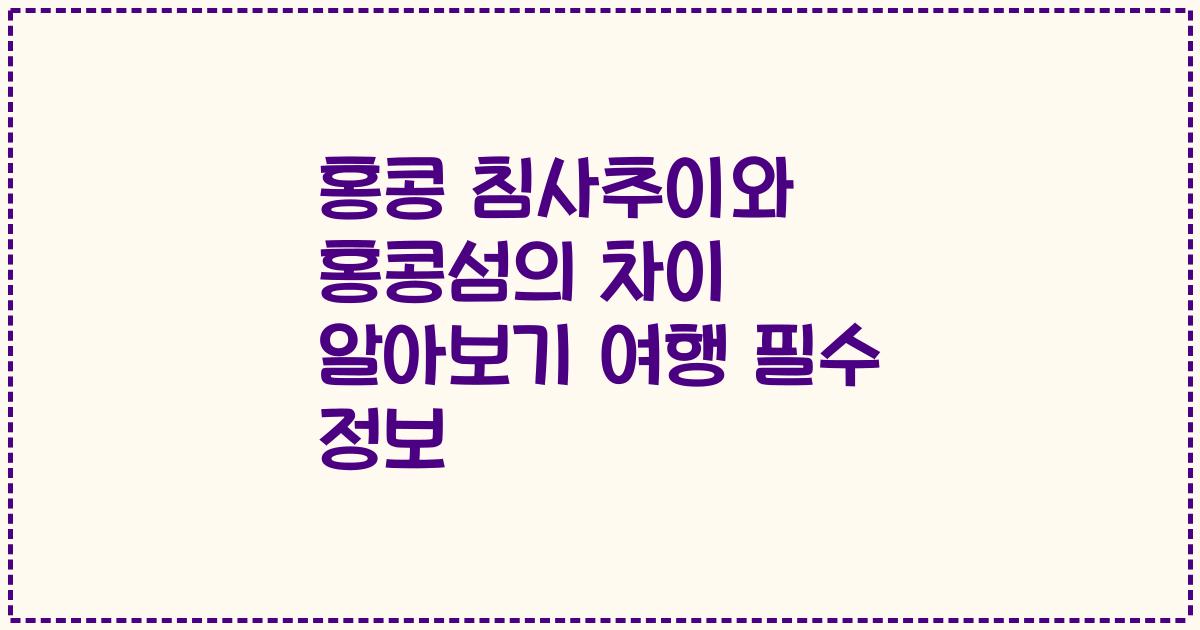홍콩 침사추이와 홍콩섬의 차이 알아보기 여행 필수 정보