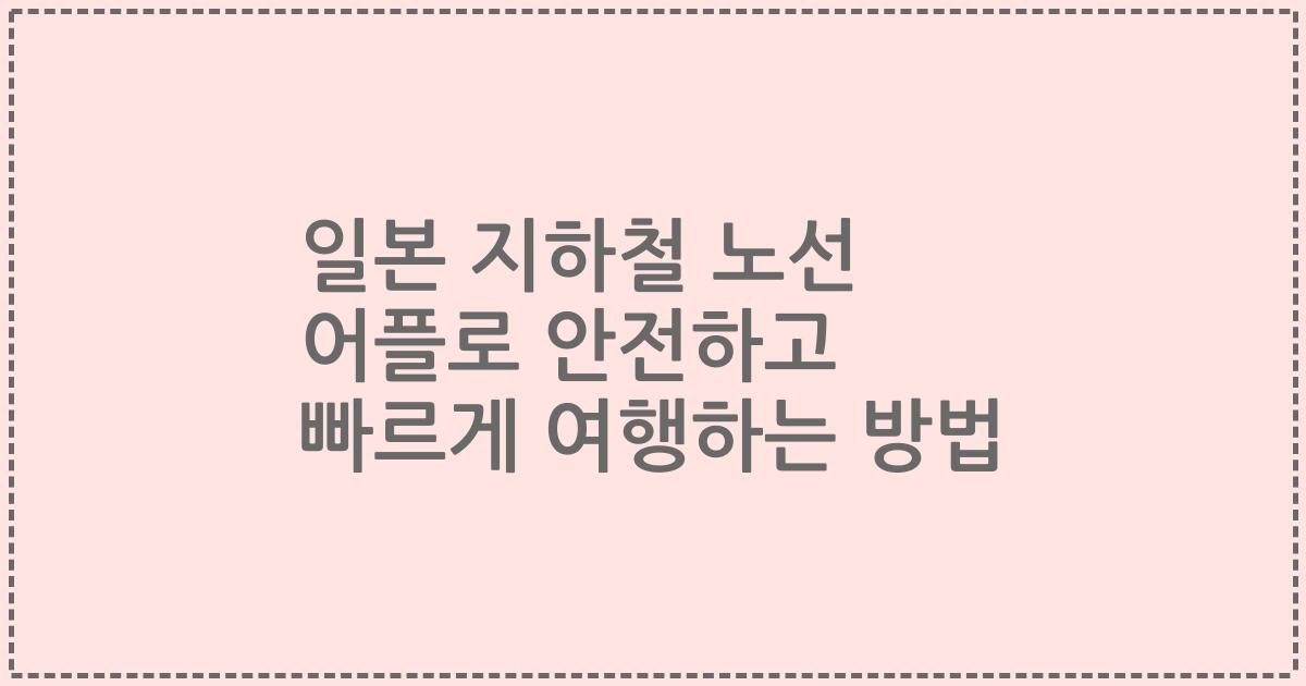 일본 지하철 노선 어플로 안전하고 빠르게 여행하는 방법