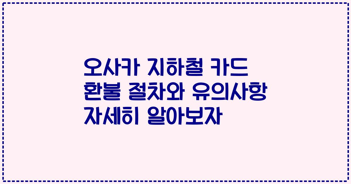 오사카 지하철 카드 환불 절차와 유의사항 자세히 알아보자