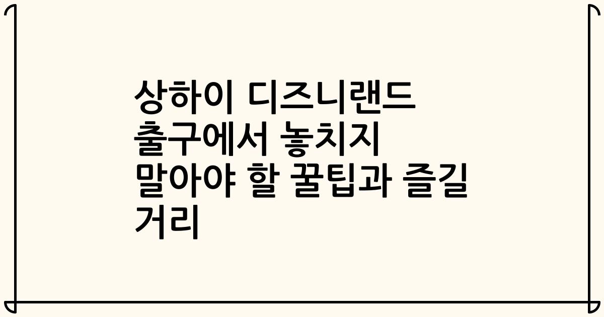 상하이 디즈니랜드 출구에서 놓치지 말아야 할 꿀팁과 즐길 거리
