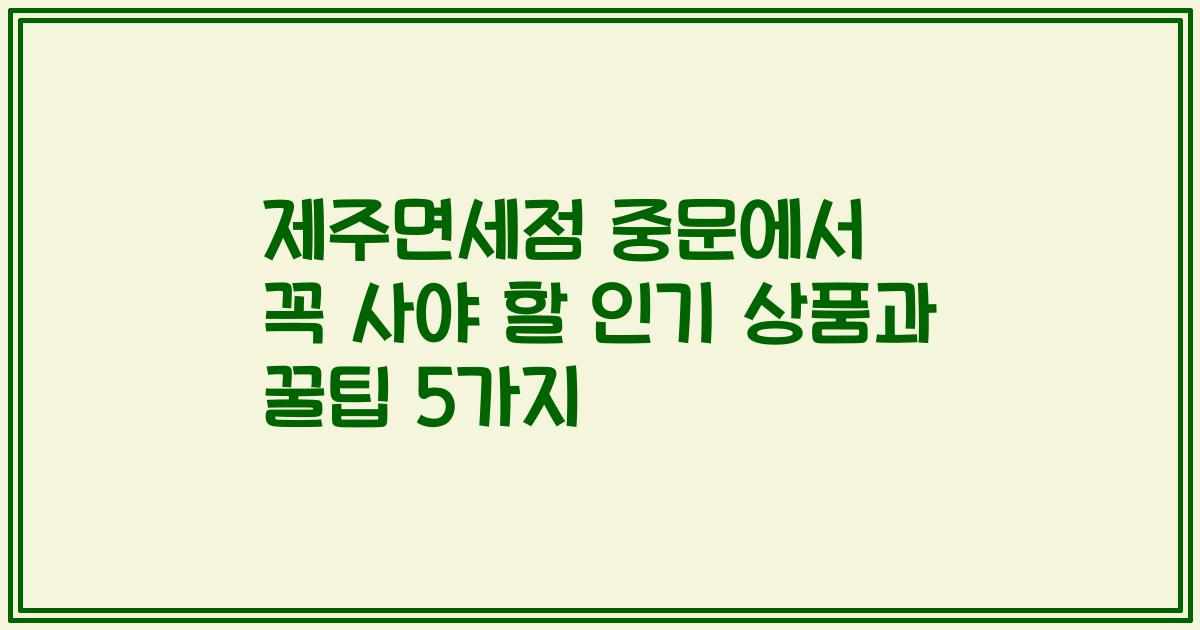 제주면세점 중문에서 꼭 사야 할 인기 상품과 꿀팁 5가지