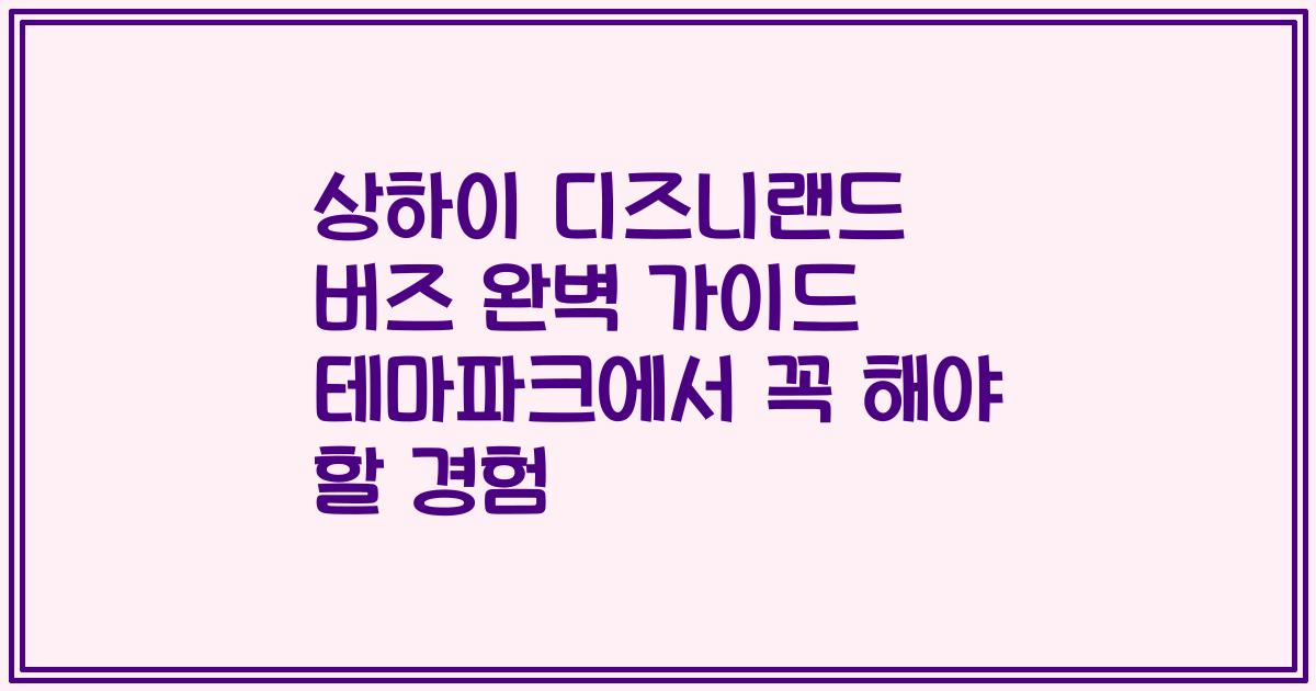 상하이 디즈니랜드 버즈 완벽 가이드 테마파크에서 꼭 해야 할 경험