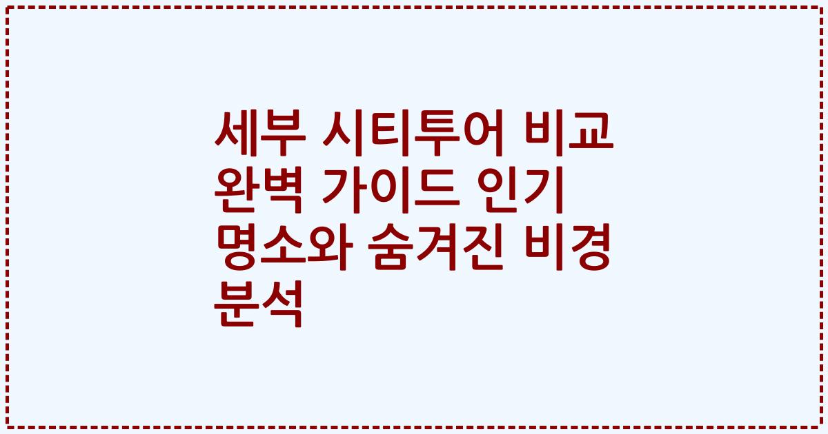세부 시티투어 비교 완벽 가이드 인기 명소와 숨겨진 비경 분석