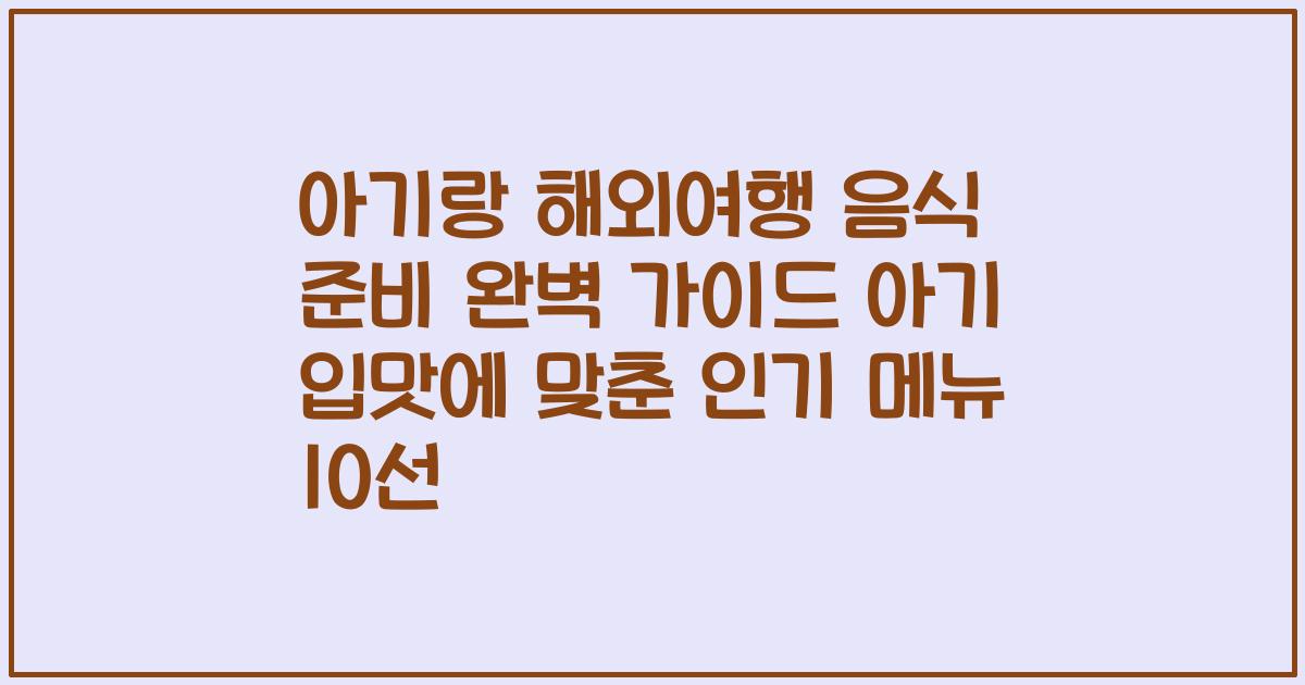 아기랑 해외여행 음식 준비 완벽 가이드 아기 입맛에 맞춘 인기 메뉴 10선