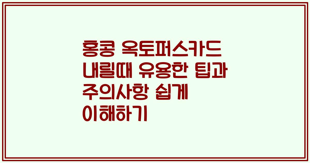 홍콩 옥토퍼스카드 내릴때 유용한 팁과 주의사항 쉽게 이해하기