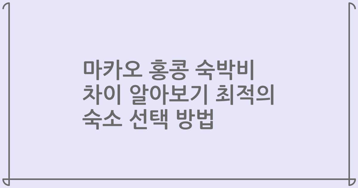 마카오 홍콩 숙박비 차이 알아보기 최적의 숙소 선택 방법