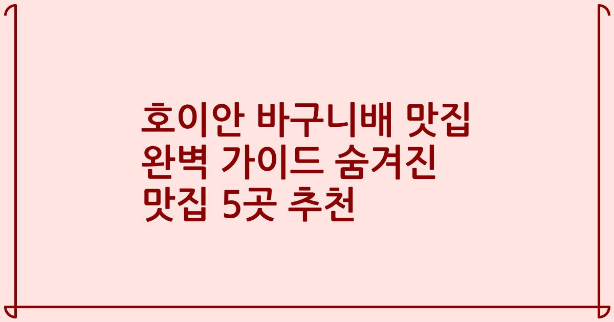 호이안 바구니배 맛집 완벽 가이드 숨겨진 맛집 5곳 추천