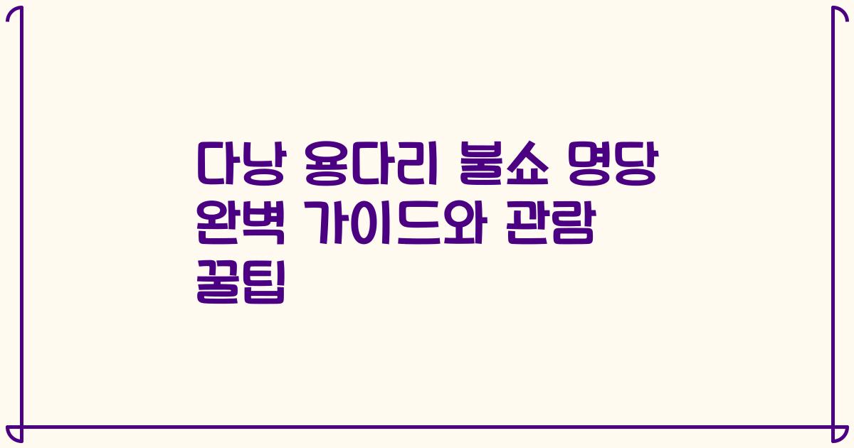 다낭 용다리 불쇼 명당 완벽 가이드와 관람 꿀팁