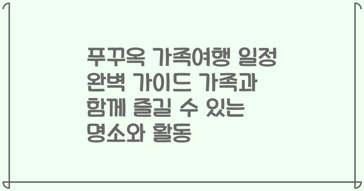 푸꾸옥 가족여행 일정 완벽 가이드 가족과 함께 즐길 수 있는 명소와 활동