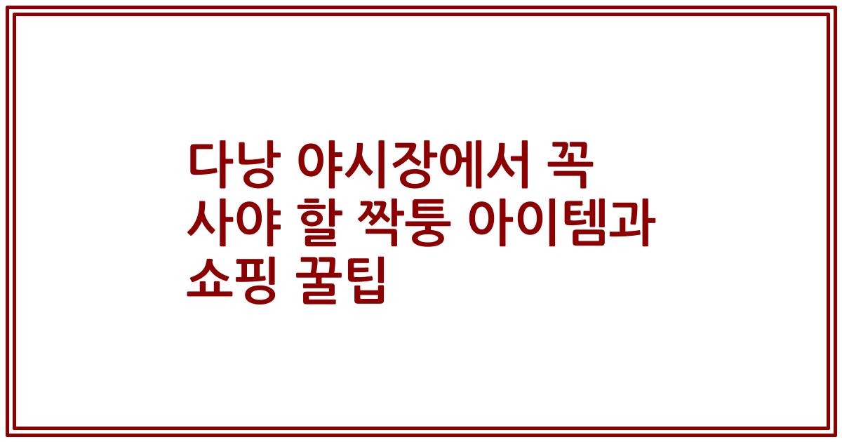 다낭 야시장에서 꼭 사야 할 짝퉁 아이템과 쇼핑 꿀팁