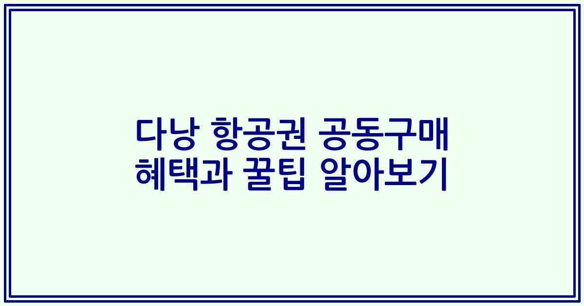 다낭 항공권 공동구매 혜택과 꿀팁 알아보기
