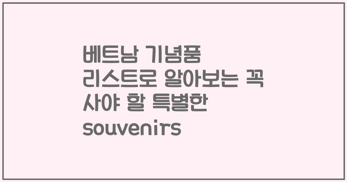 베트남 기념품 리스트로 알아보는 꼭 사야 할 특별한 souvenirs