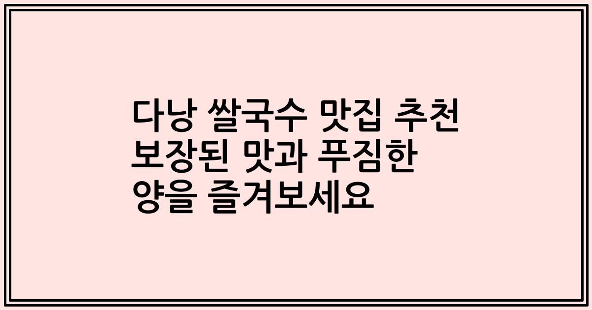 다낭 쌀국수 맛집 추천 보장된 맛과 푸짐한 양을 즐겨보세요