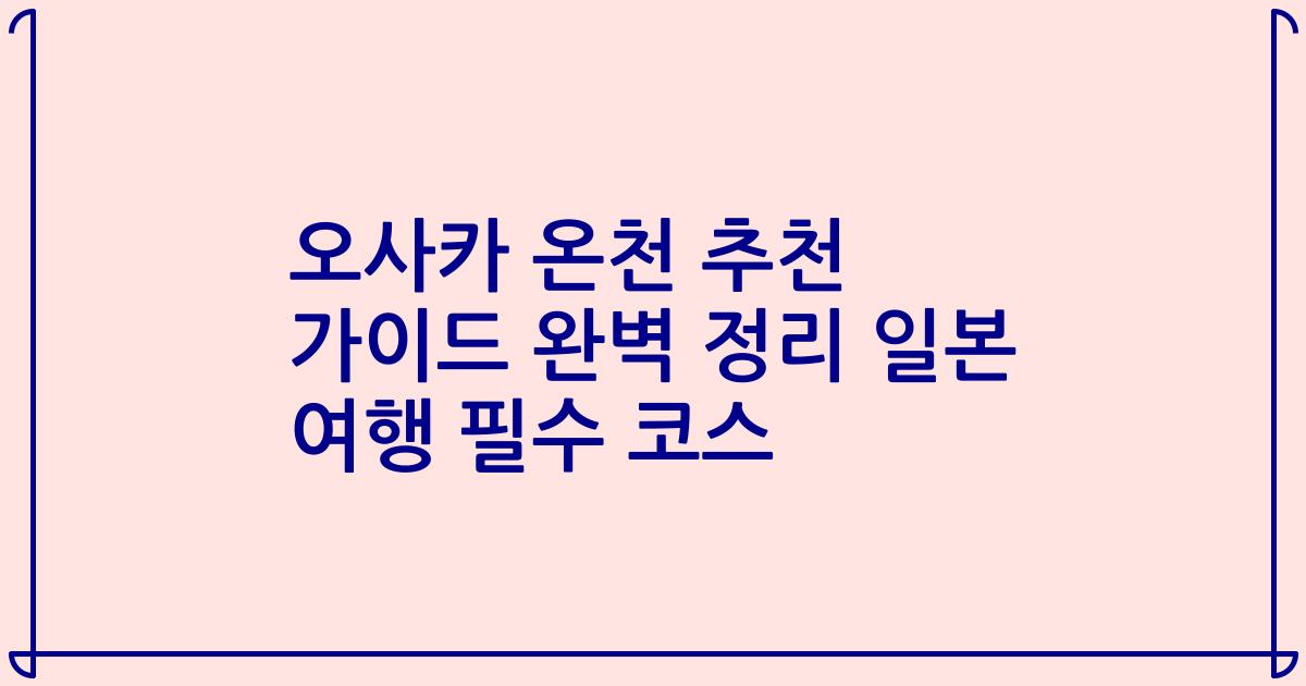오사카 온천 추천 가이드 완벽 정리 일본 여행 필수 코스